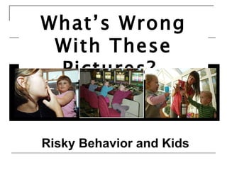What’s Wrong With These Pictures?   Risky Behavior and Kids 