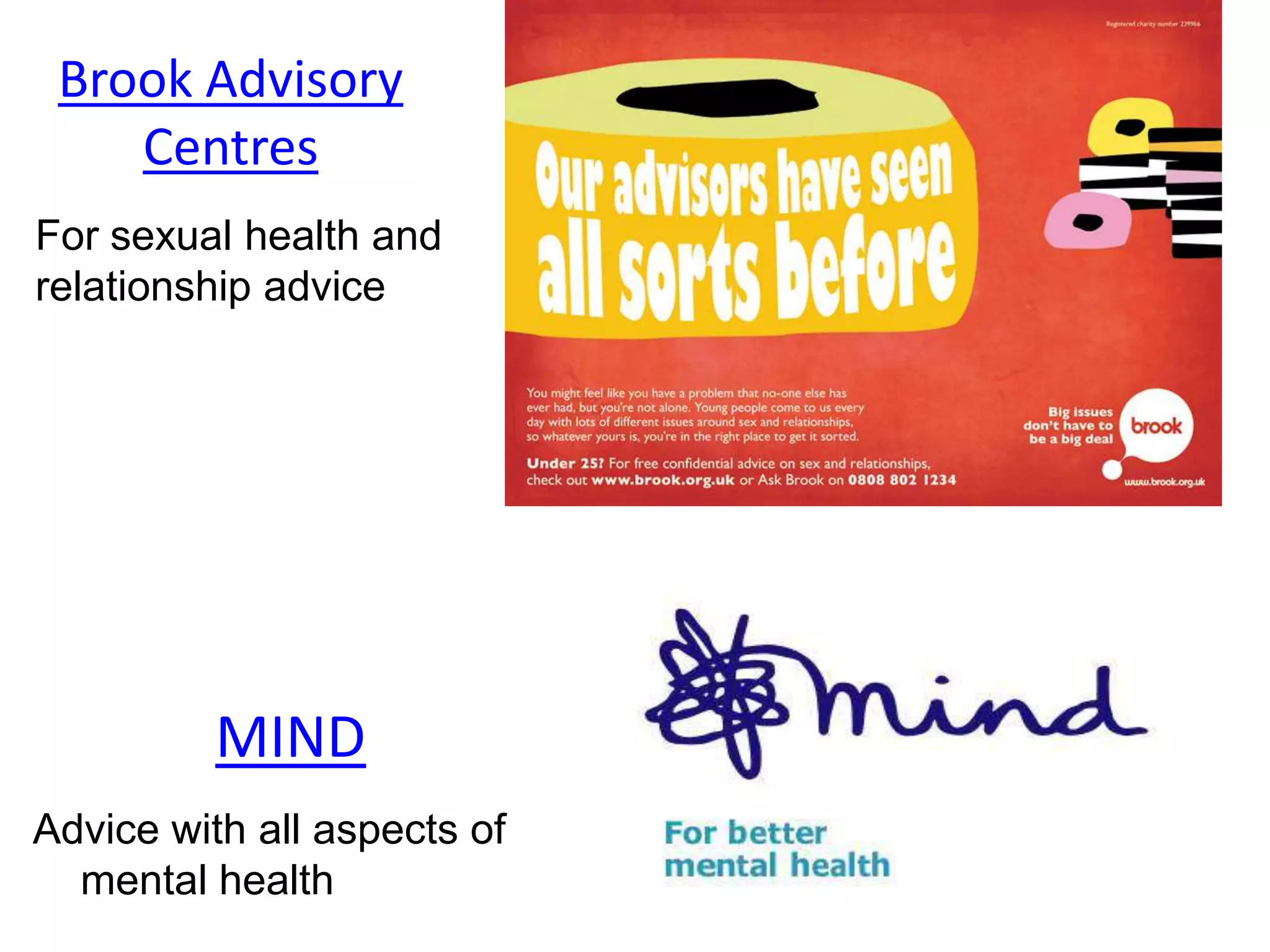 Brook Advisory
Centres
For sexual health and
relationship advice
MIND
Advice with all aspects of
mental health
 