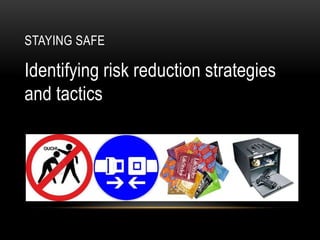 STAYING SAFE
Identifying risk reduction strategies
and tactics
 