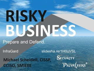 Michael Scheidell, CISSP,
CCISO, SMIEEE
RISKY
BUSINESSPrepare and Defend.
InfraGard slidesha.re/1H0uVSL
 