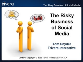 The Risky Business of Social Media Tom Snyder Trivera Interactive Contents Copyright © 2011 Trivera Interactive and ISACA 