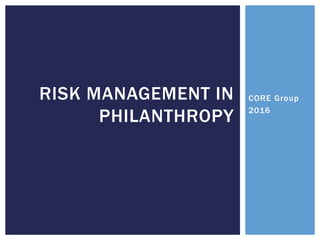CORE Group
2016
RISK MANAGEMENT IN
PHILANTHROPY
 