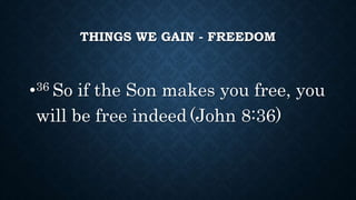 THINGS WE GAIN - FREEDOM
•36 So if the Son makes you free, you
will be free indeed (John 8:36)
 