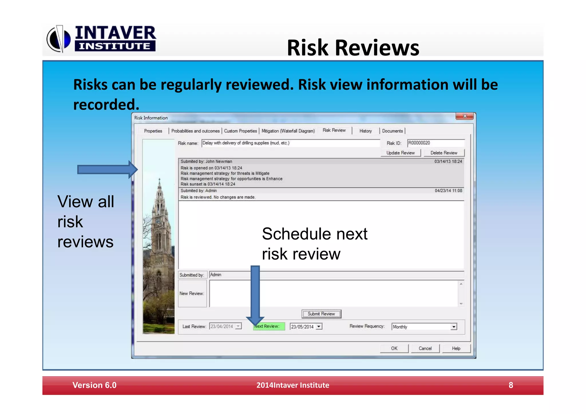 Risk Reviews
Version 6.0 2014Intaver Institute 8
Risks can be regularly reviewed. Risk view information will be
recorded.
Schedule next
risk review
View all
risk
reviews
 