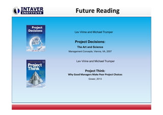 Future Reading
Lev Virine and Michael Trumper
Project Decisions:
The Art and Science
Management Concepts, Vienna, VA, 2007
Lev Virine and Michael Trumper
Project Think:
Why Good Managers Make Poor Project Choices
Gower, 2013
 