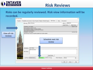 Risk Reviews
Intaver Institute
Risks can be regularly reviewed. Risk view information will be
recorded.
Schedule next risk
review
View all risk
reviews
 