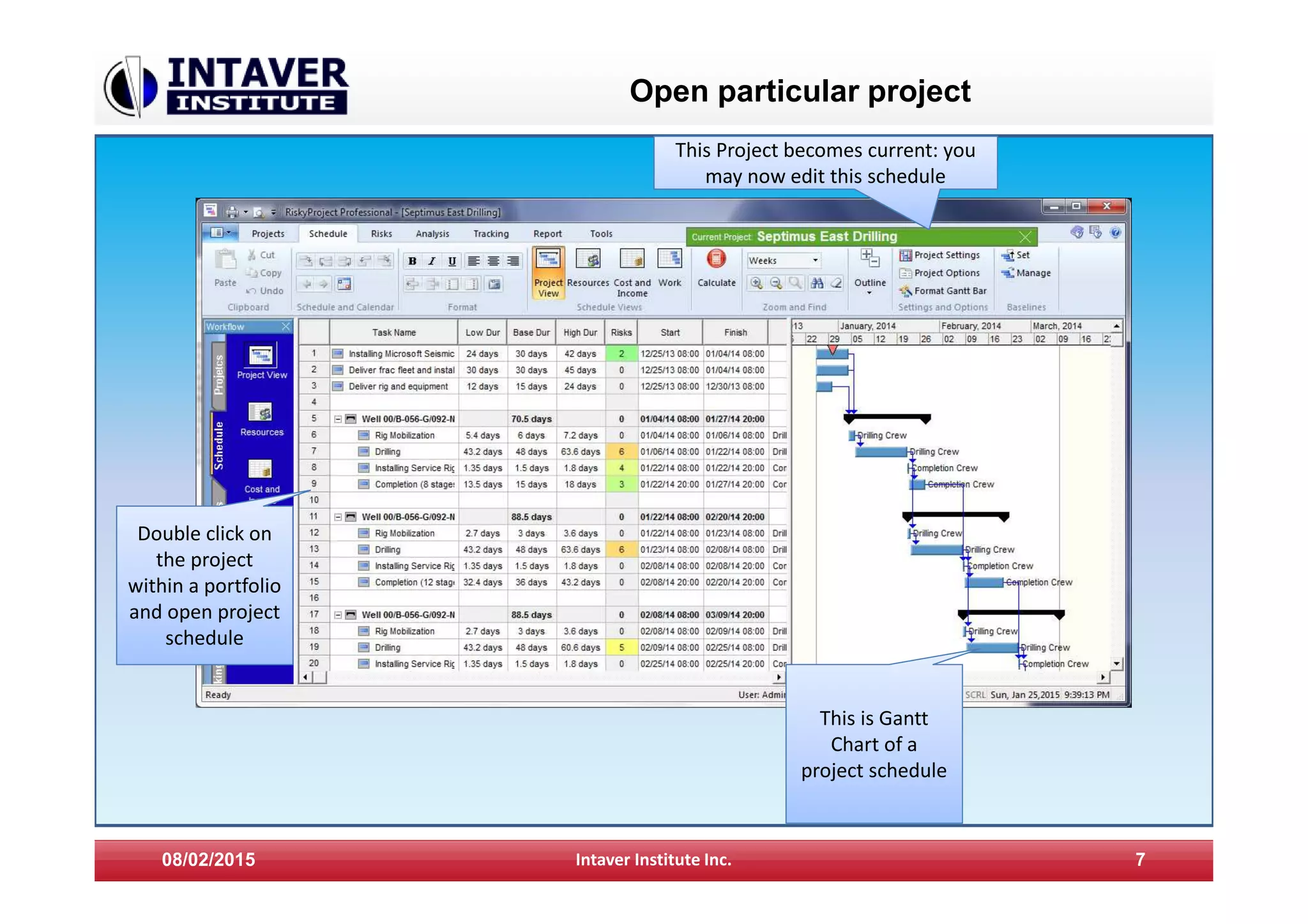 Open particular project
08/02/2015 Intaver Institute Inc. 7
Double click on
the project
within a portfolio
and open project
schedule
This is Gantt
Chart of a
project schedule
This Project becomes current: youThis Project becomes current: you
may now edit this schedule
 