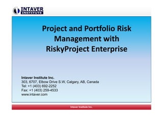 Intaver Institute Inc.
Project and Portfolio Risk
Management with
RiskyProject Enterprise
Project and Portfolio Risk
Management with
RiskyProject Enterprise
Intaver Institute Inc.
303, 6707, Elbow Drive S.W, Calgary, AB, Canada
Tel: +1 (403) 692-2252
Fax: +1 (403) 259-4533
www.intaver.com
 