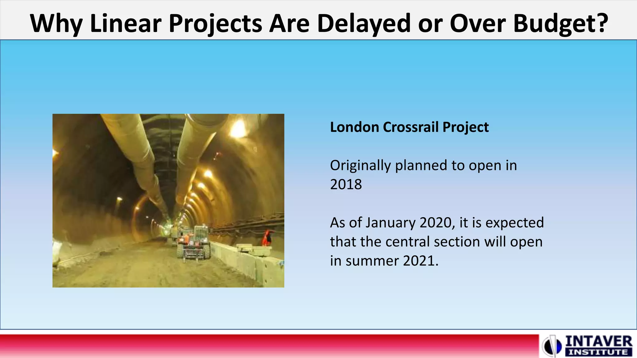 Why Linear Projects Are Delayed or Over Budget?
London Crossrail Project
Originally planned to open in
2018
As of January 2020, it is expected
that the central section will open
in summer 2021.
 
