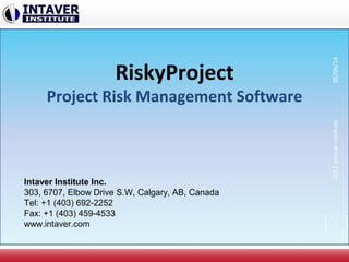 RiskyProject
Project Risk Management Software
Intaver Institute Inc.
303, 6707, Elbow Drive S.W, Calgary, AB, Canada
Tel: +1 (403) 692-2252
Fax: +1 (403) 459-4533
www.intaver.com 1
2012IntaverInstitute05/06/14
 