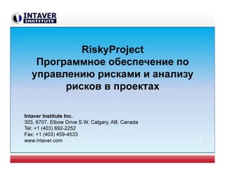 RiskyProject
Программное обеспечение по
управлению рисками и анализу
рисков в проектах
Intaver Institute Inc.
303, 6707, Elbow Drive S.W, Calgary, AB, Canada
Tel: +1 (403) 692-2252
Fax: +1 (403) 459-4533
www.intaver.com 1
 