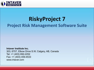 RiskyProject 7
Project Risk Management Software Suite
Intaver Institute Inc.
303, 6707, Elbow Drive S.W, Calgary, AB, Canada
Tel: +1 (403) 692-2252
Fax: +1 (403) 459-4533
www.intaver.com 1
 