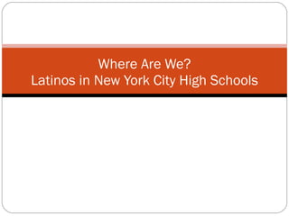   Where Are We? Latinos in New York City High Schools 