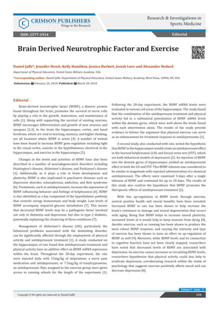 Brain Derived Neurotrophic Factor and Exercise
Editorial
Brain-derived neurotrophic factor (BDNF), a dimeric protein
found throughout the brain, promotes the survival of nerve cells
by playing a role in the growth, maturation, and maintenance of
cells [1]. Along with supporting the survival of existing neurons,
BDNF encourages differentiation and growth of new neurons and
synapses [2,3]. In the brain the hippocampus, cortex, and basal
forebrain, which are vital to learning, memory, and higher thinking,
are all locations where BDNF is active [4]. A number of stimuli
have been found to increase BDNF gene regulation including light
in the visual cortex, osmotic in the hypothalamus, electrical in the
hippocampus, and exercise in the hippocampus [5].
Changes in the levels and activities of BDNF have also been
described in a number of neurodegenerative disorders including
Huntington’s disease, Alzheimer’s disease, and Parkinson’s disease
[1]. Additionally, as it plays a role in brain development and
plasticity, BDNF is also implicated in psychiatric diseases such as
depressive disorder, schizophrenia, addiction, and Rett syndrome
[6]. Treatments, such as antidepressants, increase the expression of
BDNF influencing behavior and feelings of helplessness [6]. BDNF
is also identified as a key component of the hypothalamic pathway
that controls energy homeostasis and body weight. Low levels of
BDNF accompany impaired glucose metabolism [7]. This means
that decreased BDNF levels may be a pathogenic factor involved
not only in dementia and depression, but also in type 2 diabetes,
potentially explaining the clustering of these conditions [7].
Management of Alzheimer’s disease (AD), particularly the
behavioral problems associated with the dementing disorder,
can be significantly affected through the employment of physical
activity and antidepressant treatment [1]. A study conducted on
the hippocampus of rats found that antidepressant treatment and
physical activity have an additive effect on BDNF mRNA expression
within the brain. Throughout the 20-day experiment, the rats
were injected daily with 15mg/kg of imipramine, a nerve pain
medication and antidepressant, or 7.5mg/kg of tranylcypromine,
an antidepressant. Rats assigned to the exercise group were given
access to running wheels for the length of the experiment [1].
Following the 20-day experiment, the BDNF mRNA levels were
evaluated in various cell areas of the hippocampus. The study found
that the combination of the antidepressant treatment and physical
activity led to a substantial potentiation of BDNF mRNA levels
within the dentate gyrus, which were well-above the levels found
with each intervention alone. The results of the study provide
evidence to bolster the argument that physical exercise can serve
as an enhancement for treatment response to antidepressants [1].
A second study, also conducted with rats, tested the hypothesis
thatBDNFinthehippocampuswouldcreateanantidepressanteffect
in the learned helplessness (LH) and forced swim test (FST), which
are both behavioral models of depression [2]. An injection of BDNF
into the dentate gyrus of hippocampus yielded an antidepressant
effect in both the LH and FST. This BDNF infusion was considered to
be similar in magnitude with repeated administration of a chemical
antidepressant. The effects were examined 3-days after a single
infusion of BDNF and continued for up to 10-days. The results of
this study also confirm the hypothesis that BDNF promotes the
therapeutic effects of antidepressant treatment [2].
With this up-regulation of BDNF levels through exercise,
several positive health and neural benefits have been revealed.
Increased BDNF in rats has been shown to help increase the
brain’s resistance to damage and neural degeneration that occurs
with aging. Being that BDNF helps to increase neural plasticity,
increased levels of it would help to keep neurons from dying [8].
Aerobic exercise, such as running has been shown to produce the
most robust BDNF response, and varying the intensity and type
of exercise has been shown to have an effect on up-regulation of
BDNF as well [9]. Moreover, while BDNF levels and its connection
to cognitive function have not been clearly mapped, researchers
have noted that decreased levels of BDNF are associated with
depression. As exercise causes increases in circulating BDNF levels,
researchers hypothesize that physical activity could also help to
eradicate depression, corroborating research within the realm of
psychology that suggests exercise positively affects mood and can
decrease depression [8].
Editorial
Research & Investigations in
Sports MedicineC CRIMSON PUBLISHERS
Wings to the Research
134Copyright © All rights are reserved by Daniel Jaffe
Volume 2 - Issue - 2
Daniel Jaffe*, Jennifer Hewit, Kelly Hamilton, Jessica Burkett, Josiah Luce and Alexander Bedard
Department of Physical Education, United States Military Academy, USA
*Corresponding author: Daniel Jaffe, Department of Physical Education, United States Military Academy, West Point, 10996, NY, USA
Submission: February 26, 2018; Published: March 28, 2018
ISSN: 2577-1914
 