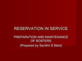 RESERVATION IN SERVICE

PREPARATION AND MAINTENANCE
          OF ROSTERS
   (Prepared by Savithri S Mani)
 