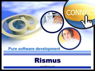 Pure software development 
Rismus 
www.Rismus.com 
 
