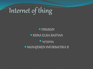 Internet of thing
 DISUSUN
 RISNA ELISA BASTIAN
 14753054
 MANAJEMEN INFORMATIKA B
 