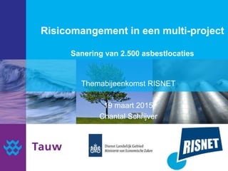 Risicomangement in een multi-project
Sanering van 2.500 asbestlocaties
Themabijeenkomst RISNET
19 maart 2015
Chantal Schrijver
 