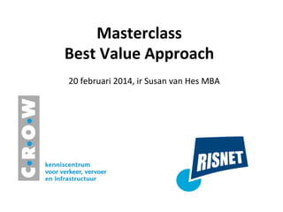 Masterclass	
  	
  
Best	
  Value	
  Approach	
  
20	
  februari	
  2014,	
  ir	
  Susan	
  van	
  Hes	
  MBA	
  
 