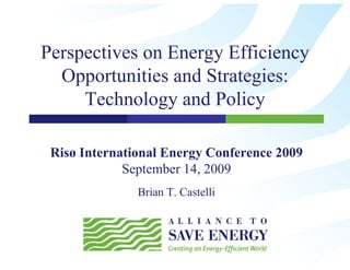 Perspectives on Energy Efficiency
  Opportunities and Strategies:
  O         ii    dS       i
     Technology and Policy

 Risø International Energy Conference 2009
             September 14, 2009
                       14
               Brian T. Castelli
 