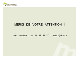 MERCI DE VOTRE ATTENTION ! Me contacter : 04 71 59 59 10 / aioutz@3bm.fr 