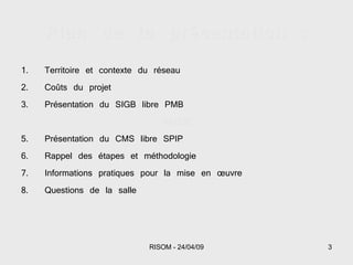 Plan de la présentation : Territoire et contexte du réseau Coûts du projet Présentation du SIGB libre PMB PAUSE Présentation du CMS libre SPIP Rappel des étapes et méthodologie Informations pratiques pour la mise en œuvre Questions de la salle 
