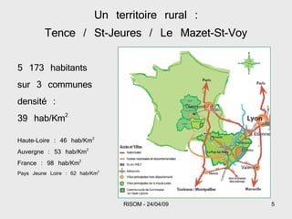 Un territoire rural : Tence / St-Jeures / Le Mazet-St-Voy 5 173 habitants sur 3 communes densité : 39 hab/Km 2 Haute-Loire : 46 hab/Km 2 Auvergne : 53 hab/Km 2 France : 98 hab/Km 2 Pays Jeune Loire : 62 hab/Km 2 