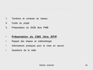 Plan de la présentation : Territoire et contexte du réseau Coûts du projet Présentation du SIGB libre PMB PAUSE Présentation du CMS libre SPIP Rappel des étapes et méthodologie Informations pratiques pour la mise en œuvre Questions de la salle 