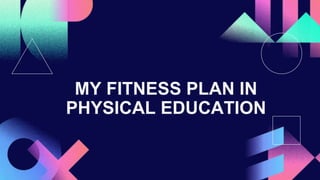 MY FITNESS PLAN IN
PHYSICAL EDUCATION
 