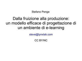 Stefano Penge

Dalla fruizione alla produzione:
un modello efficace di progettazione di
un ambiente di e-learning
steve@lynxlab.com
CC BY/NC

 
