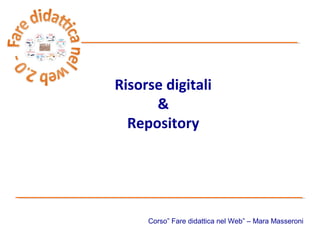 Risorse digitali
      &
  Repository




     Corso” Fare didattica nel Web” – Mara Masseroni
 