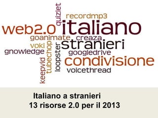 Italiano a stranieri
13 risorse 2.0 per il 2013
 