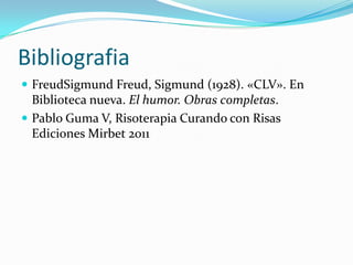 Bibliografia
 FreudSigmund Freud, Sigmund (1928). «CLV». En

Biblioteca nueva. El humor. Obras completas.
 Pablo Guma V, Risoterapia Curando con Risas
Ediciones Mirbet 2011

 