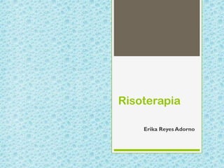 Risoterapia
Erika Reyes Adorno
 