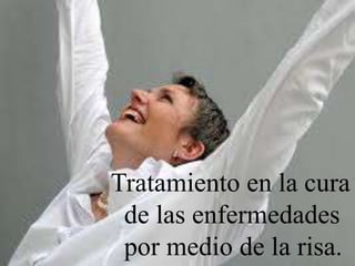 Tratamiento en la cura
de las enfermedades
por medio de la risa.