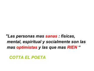 "Las personas mas  sanas  : físicas, mental, espiritual y socialmente son las mas  optimistas  y las que mas  RIEN  “ COTTA EL POETA 