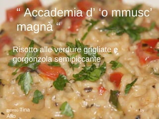 “  Accademia d’ ‘o mmusc’ magnà “ Risotto alle verdure grigliate e gorgonzola semipiccante monsù  Tina   by  Aflo 