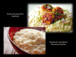 Risotto alla pescatora
(Seafood)
Risotto alla parmigiana
(Parmesan Cheese)
 