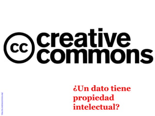 ¿Un dato tiene
http://es.creativecommons.org/




                                 propiedad
                                 intelectual?
 
