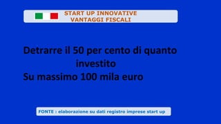 Valute
.
FONTE : elaborazione su dati registro imprese start up
START UP INNOVATIVE
VANTAGGI FISCALI
Detrarre il 50 per cento di quanto
investito
Su massimo 100 mila euro
 