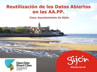 Reutilización de los Datos Abiertos
en las AA.PP.
Caso: Ayuntamiento de Gijón

 