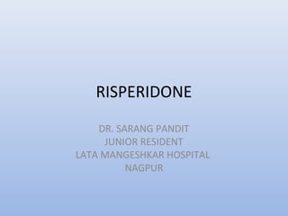 RISPERIDONE
DR. SARANG PANDIT
JUNIOR RESIDENT
LATA MANGESHKAR HOSPITAL
NAGPUR
 
