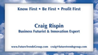 Up
Know First • Be First • Profit First
Craig Rispin
Business Futurist & Innovation Expert
www.FutureTrendsGroup.com craig@futuretrendsgroup.com
Up
 