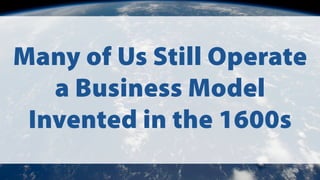 Many of Us Still Operate
a Business Model
Invented in the 1600s
 
