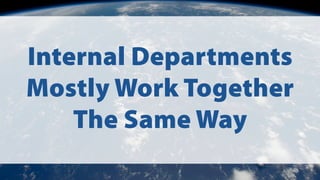 Internal Departments
Mostly Work Together
The Same Way
 