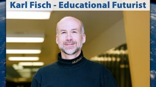 Karl Fisch - Educational Futurist
 