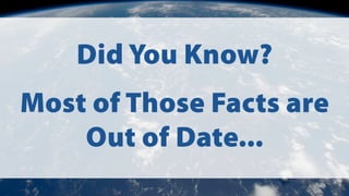 Did You Know?
Most of Those Facts are
Out of Date...
 