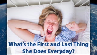 What’s the First and Last Thing
She Does Everyday?
 