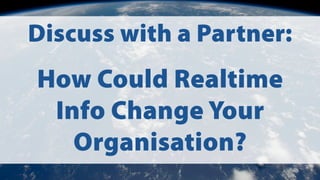 Discuss with a Partner:
How Could Realtime
Info Change Your
Organisation?
 
