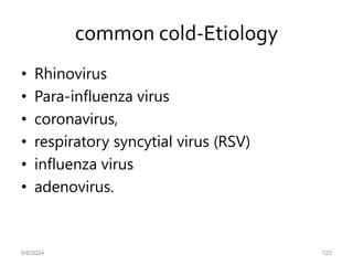 common cold-Etiology
• Rhinovirus
• Para-influenza virus
• coronavirus,
• respiratory syncytial virus (RSV)
• influenza virus
• adenovirus.
6/6/2024 123
 